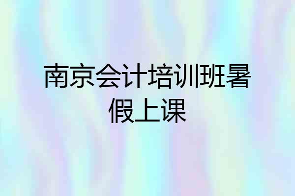 南京会计培训班暑假上课