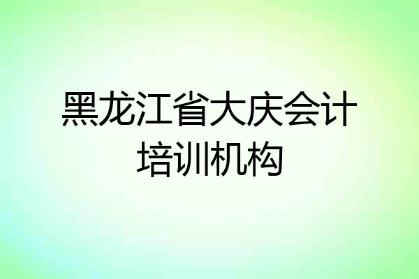 黑龙江省大庆会计培训机构