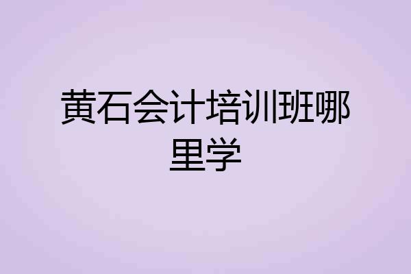 黄石会计培训班哪里学