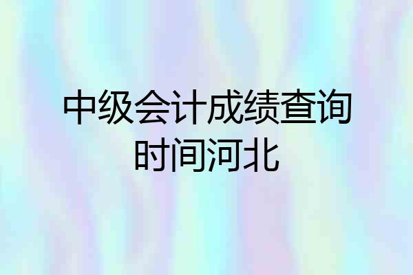 中级会计成绩查询时间河北