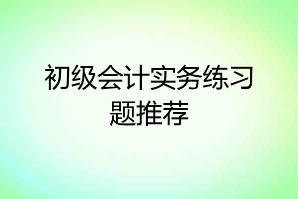 初级会计实务练习题推荐