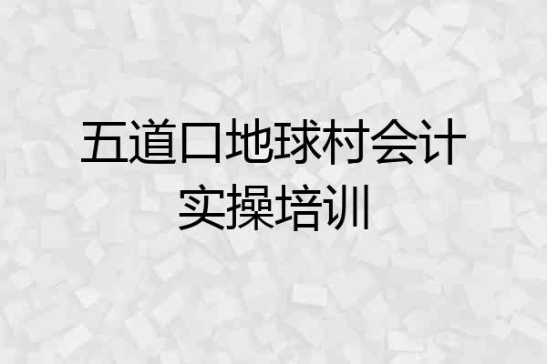 五道口地球村会计实操培训