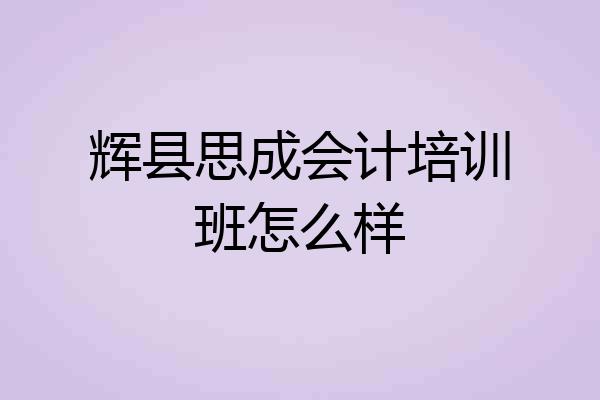 辉县思成会计培训班怎么样