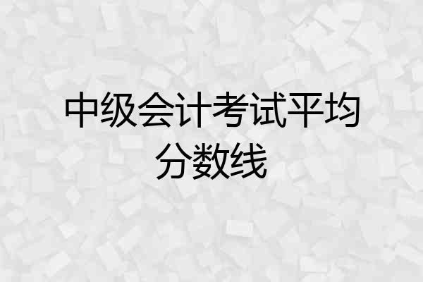 中级会计考试平均分数线