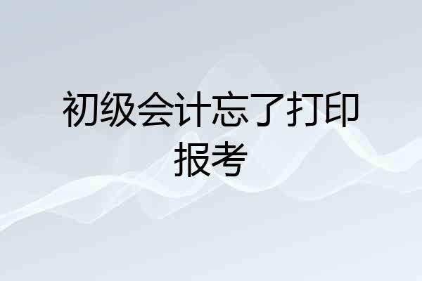 初级会计忘了打印报考
