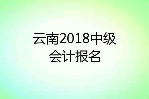 云南2018中级会计报名