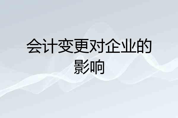 会计变更对企业的影响