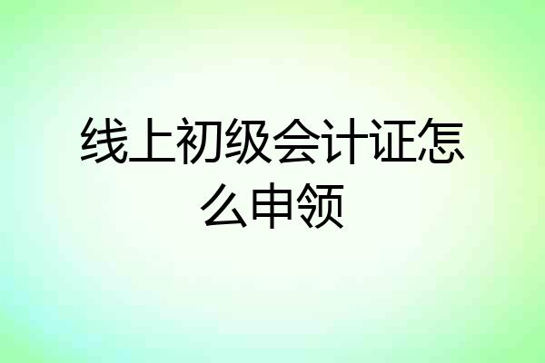 线上初级会计证怎么申领