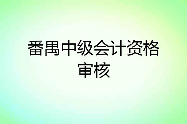 番禺中级会计资格审核