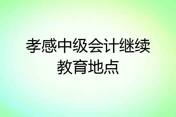 孝感中级会计继续教育地点