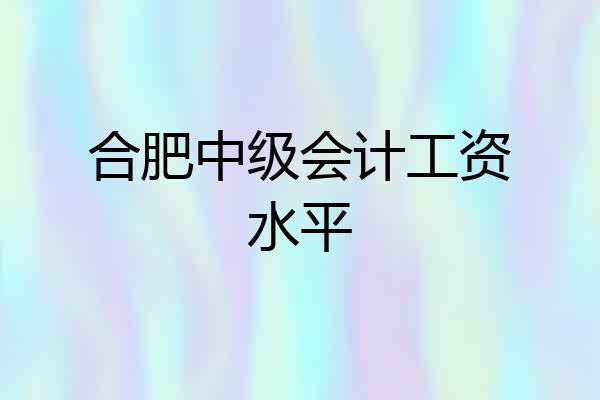 合肥中级会计工资水平