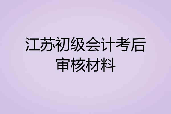 江苏初级会计考后审核材料