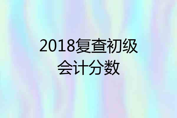 2018复查初级会计分数