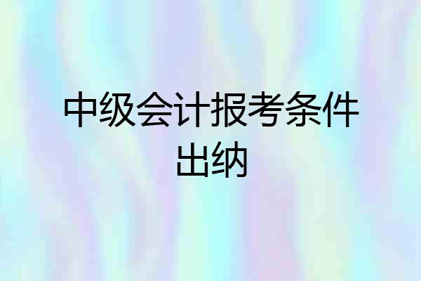 中级会计报考条件出纳