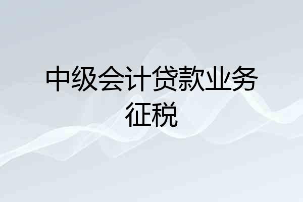 中级会计贷款业务征税