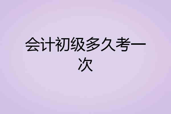 会计初级多久考一次