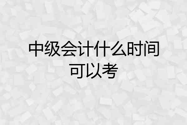 中级会计什么时间可以考