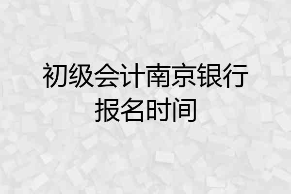 初级会计南京银行报名时间