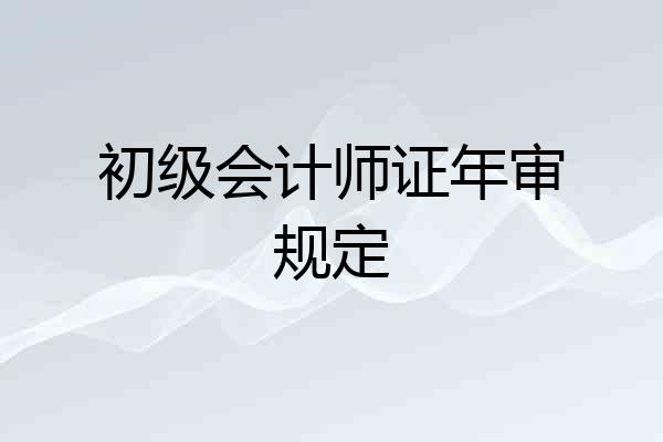 初级会计师证年审规定