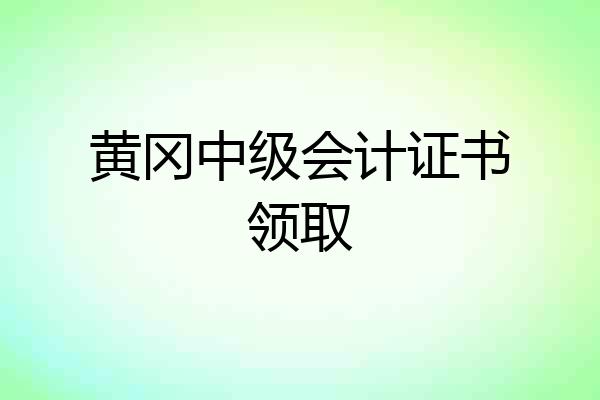 黄冈中级会计证书领取