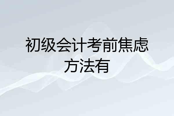 初级会计考前焦虑方法有