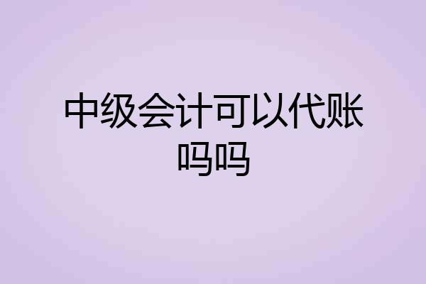 中级会计可以代账吗吗