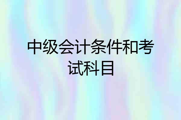 中级会计条件和考试科目