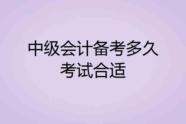 中级会计备考多久考试合适
