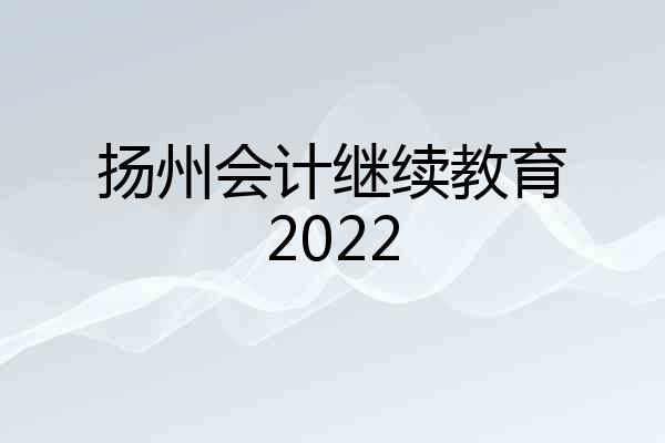 扬州会计继续教育2022