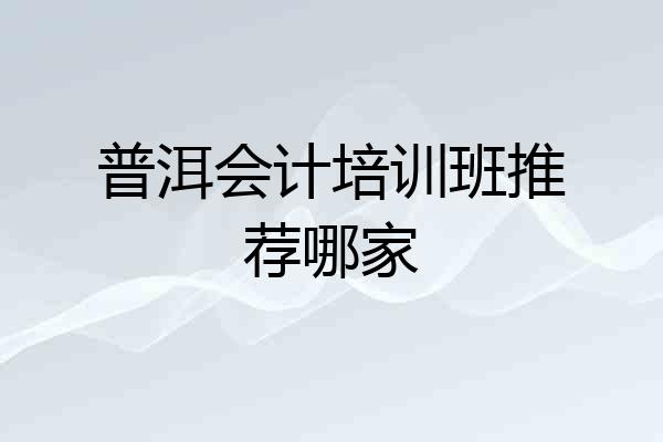 普洱会计培训班推荐哪家