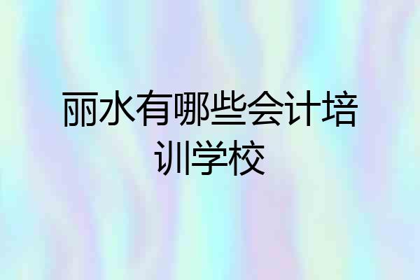 丽水有哪些会计培训学校