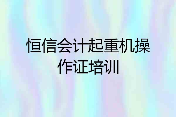 恒信会计起重机操作证培训