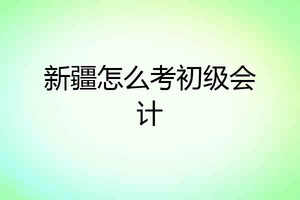 新疆怎么考初级会计