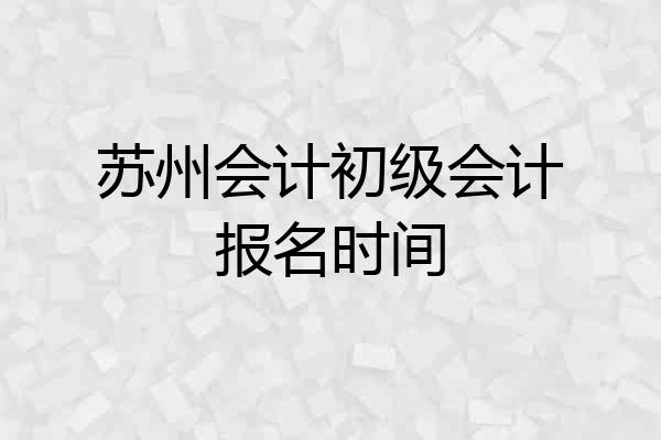 苏州会计初级会计报名时间