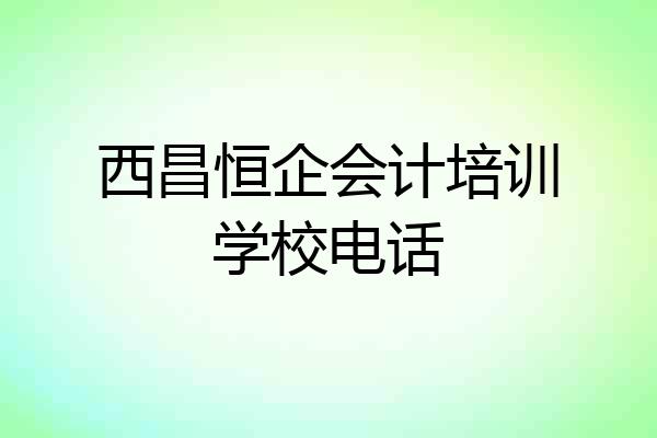 西昌恒企会计培训学校电话