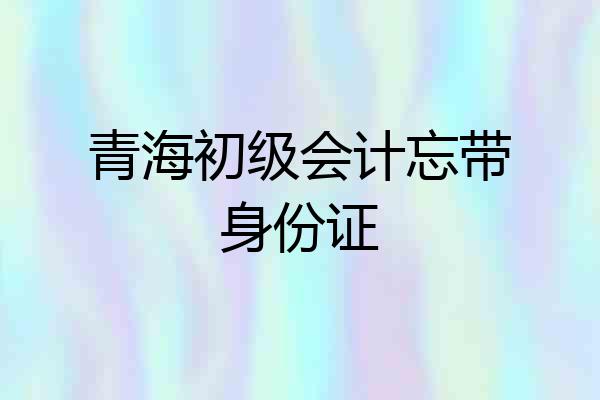 青海初级会计忘带身份证