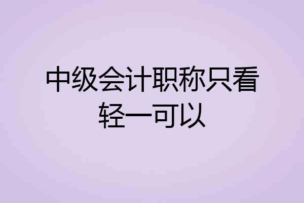 中级会计职称只看轻一可以