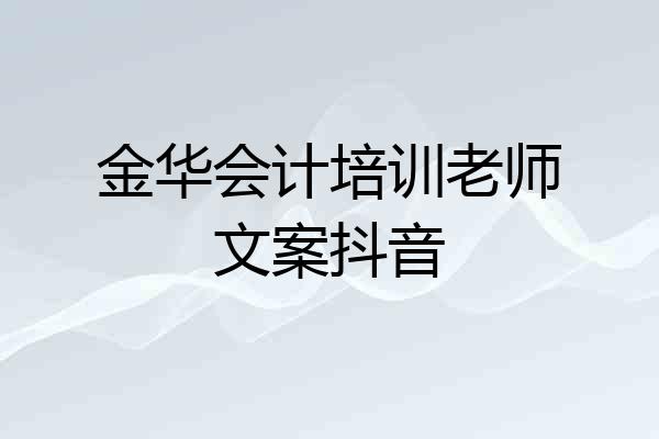 金华会计培训老师文案抖音