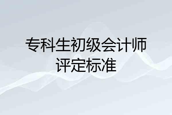 专科生初级会计师评定标准