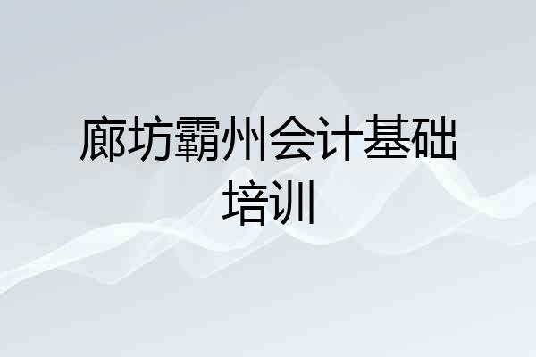 廊坊霸州会计基础培训