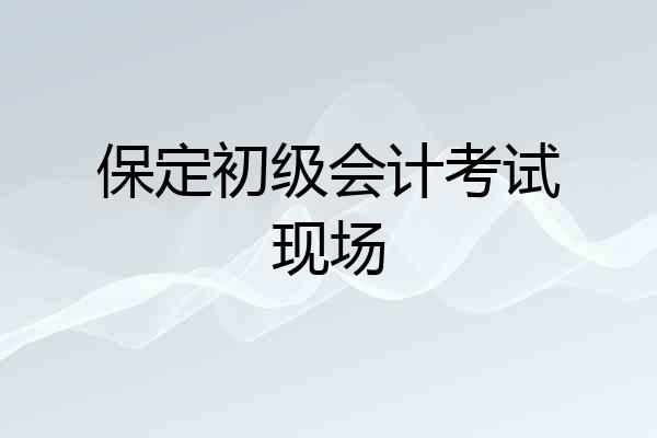 保定初级会计考试现场