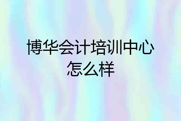博华会计培训中心怎么样
