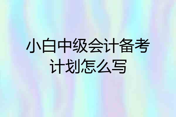 小白中级会计备考计划怎么写