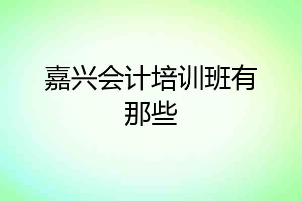 嘉兴会计培训班有那些