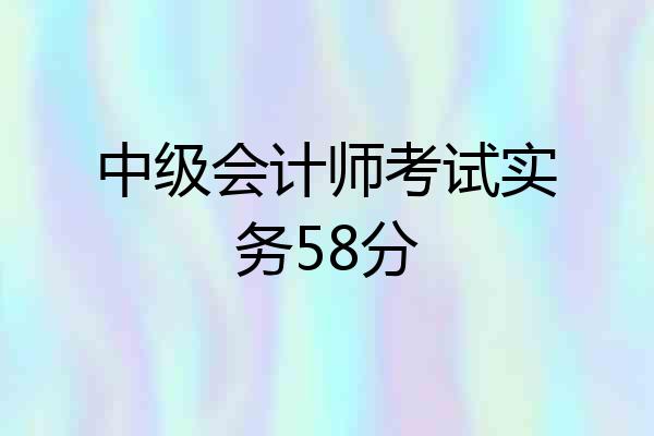 中级会计师考试实务58分