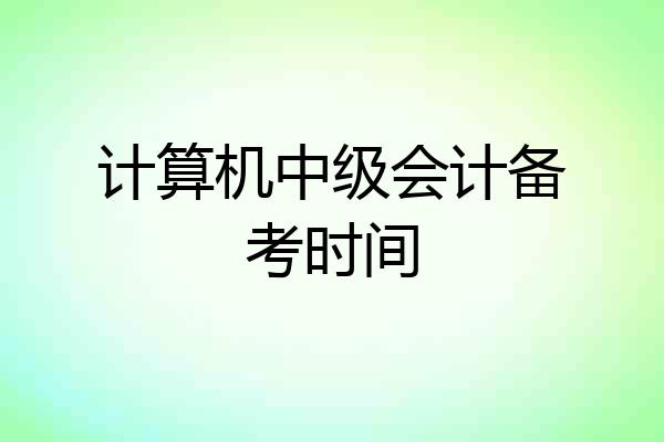 计算机中级会计备考时间