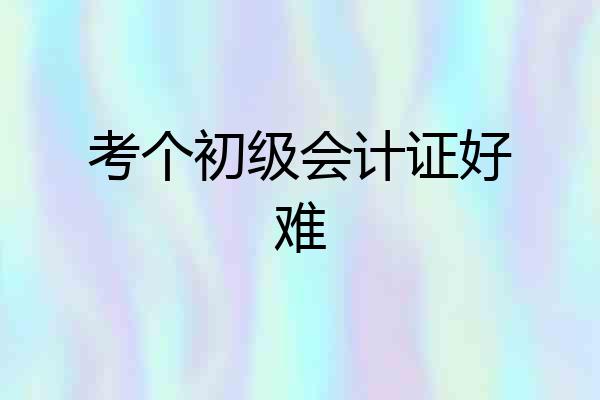 考个初级会计证好难
