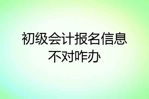初级会计报名信息不对咋办