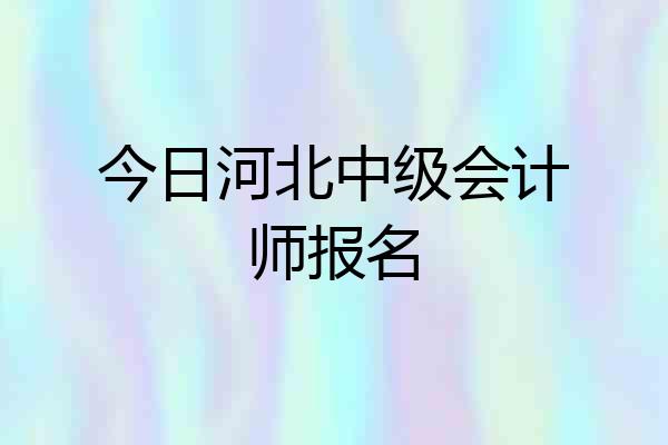 今日河北中级会计师报名