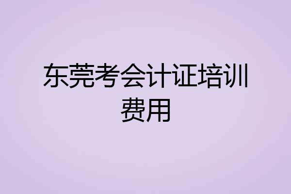 东莞考会计证培训费用
